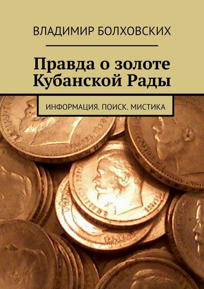 Правда о золоте Кубанской Рады. Информация. Поиск. Мистика — Владимир Александрович Болховских