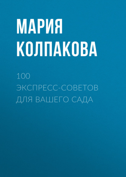 100 экспресс-советов для вашего сада - Мария Колпакова