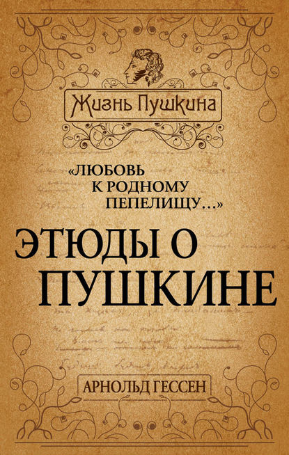 «Любовь к родному пепелищу…» Этюды о Пушкине - Арнольд Гессен