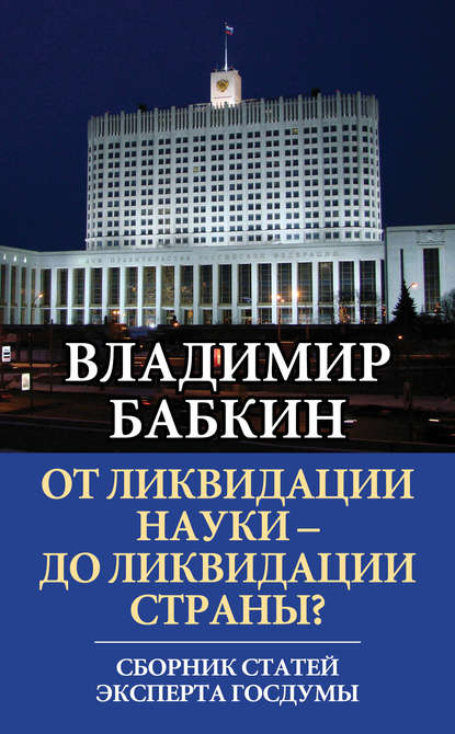 От ликвидации науки – до ликвидации страны? Сборник статей эксперта Госдумы - Владимир Бабкин