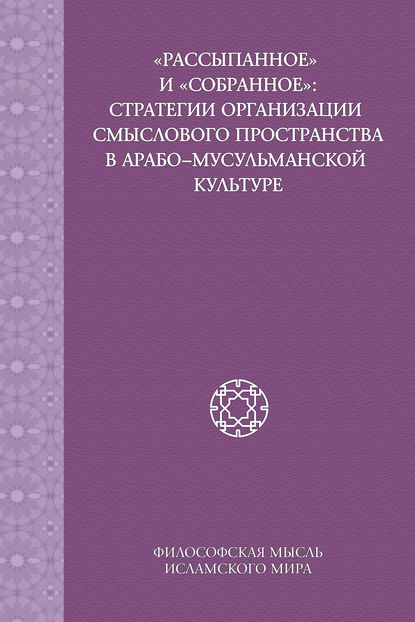 «Рассыпанное» и «собранное»: стратегии организации смыслового пространства в арабо-мусульманской культуре - Коллектив авторов