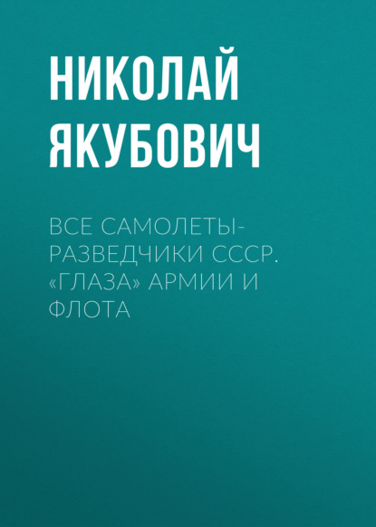 Все самолеты-разведчики СССР. «Глаза» армии и флота - Николай Якубович