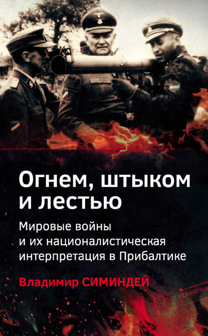 Огнем, штыком и лестью. Мировые войны и их националистическая интерпретация в Прибалтике - Владимир Симиндей