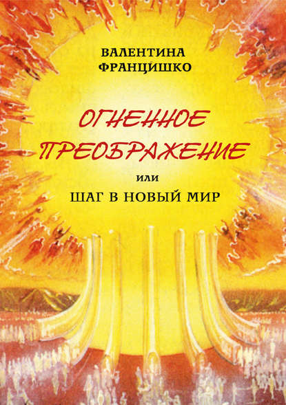 Огненное Преображение, или Шаг в Новый Мир — Валентина Францишко