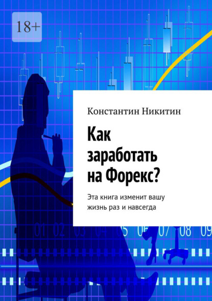 Как заработать на Форекс? Эта книга изменит вашу жизнь раз и навсегда — Константин Викторович Никитин