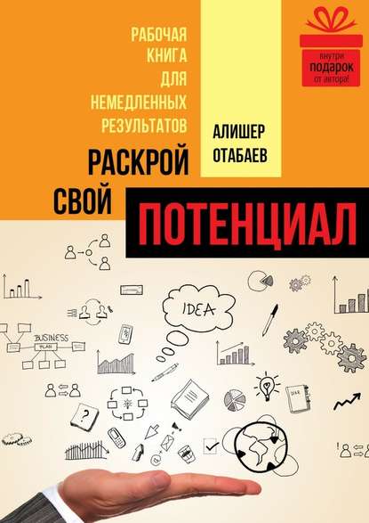 Раскрой свой потенциал. Рабочая книга для немедленных результатов - Алишер Отабаев