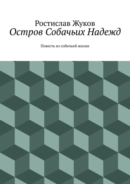 Остров Собачьих Надежд. Повесть из собачьей жизни - Ростислав Жуков