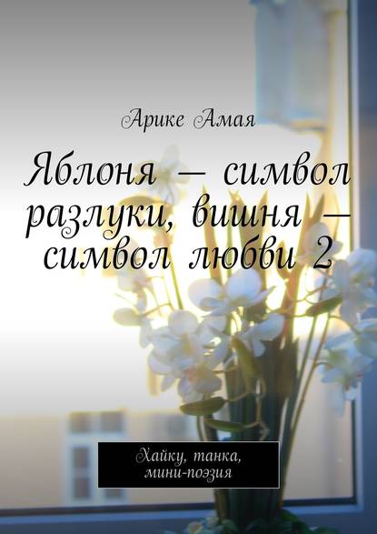 Яблоня – символ разлуки, вишня – символ любви 2. Хайку, танка, мини-поэзия - Арике Амая