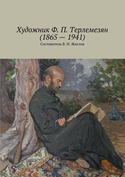 Художник Ф. П. Терлемезян (1865 – 1941) — В. И. Жиглов