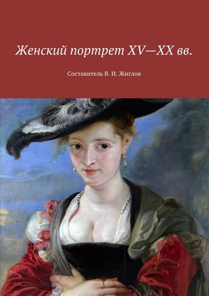 Женский портрет XV—XX вв. Составитель В. И. Жиглов — В. И. Жиглов