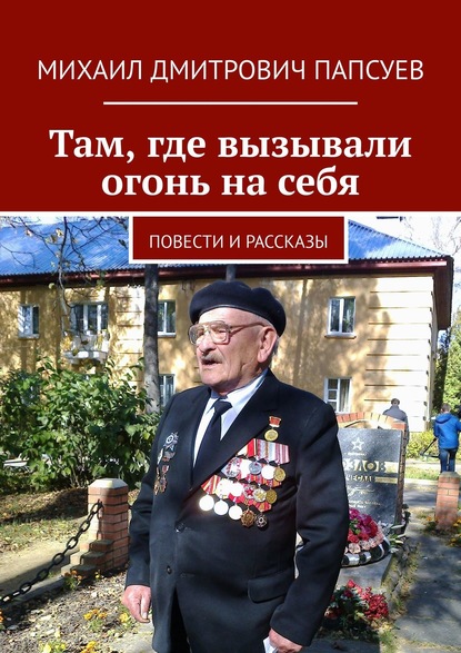 Там, где вызывали огонь на себя. Повести и рассказы — Михаил Дмитрович Папсуев