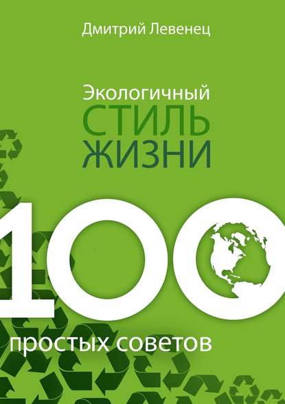 Экологичный стиль жизни. 100 простых советов - Дмитрий Левенец