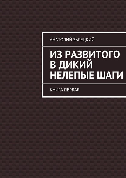 Из развитого в дикий нелепые ШАГИ — Анатолий Зарецкий