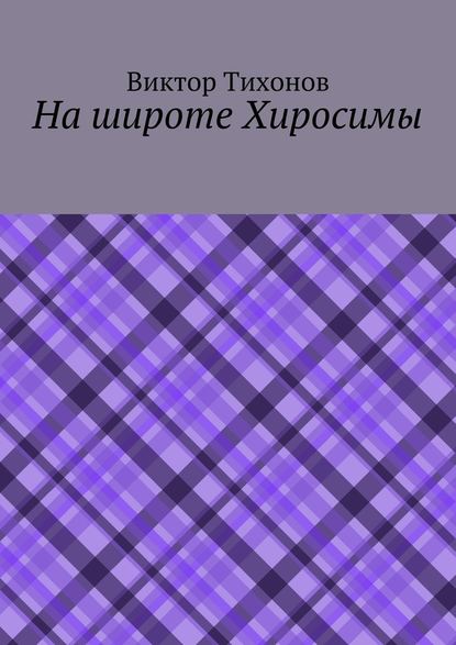 На широте Хиросимы - Виктор Тихонов