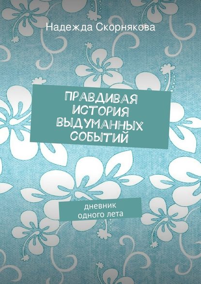 Правдивая история выдуманных событий - Надежда Скорнякова