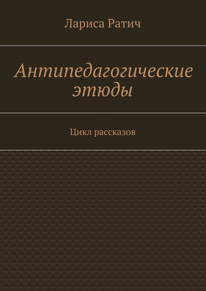 Антипедагогические этюды — Лариса Ратич