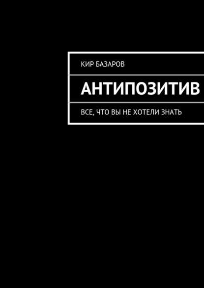 Антипозитив - Кир Базаров