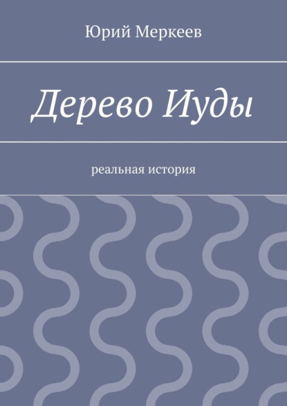 Дерево Иуды. Реальная история — Юрий Меркеев