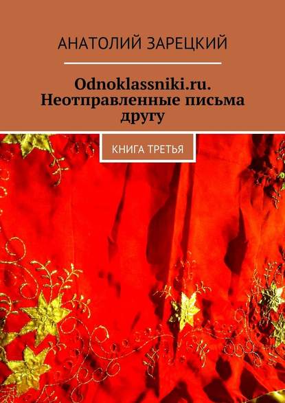 Odnoklassniki.ru. Неотправленные письма другу. Книга третья — Анатолий Зарецкий