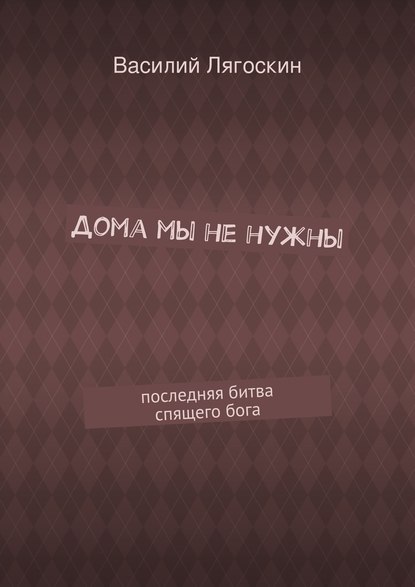 Дома мы не нужны. последняя битва спящего бога — Василий Иванович Лягоскин