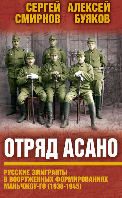 Отряд Асано. Русские эмигранты в вооруженных формированиях Маньчжоу-го (1938–1945) - Алексей Буяков