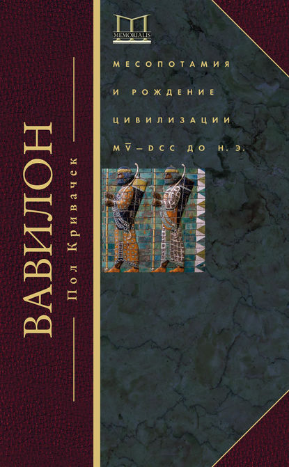 Вавилон. Месопотамия и рождение цивилизации. MV–DCC до н. э. - Пол Кривачек