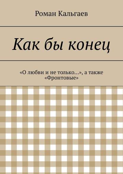 Как бы конец. «О любви и не только…», а также «Фронтовые» — Роман Кальгаев