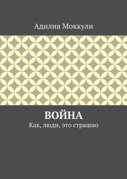 Война. Как, люди, это страшно - Адилия Моккули