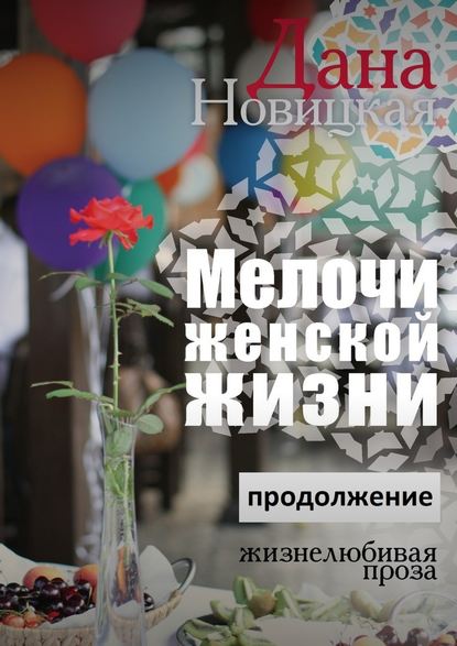 Мелочи женской жизни. Жизнелюбивая проза. Продолжение - Дана Новицкая