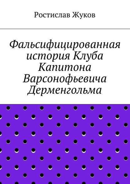 Фальсифицированная история Клуба Капитона Варсонофьевича Дерменгольма — Ростислав Жуков