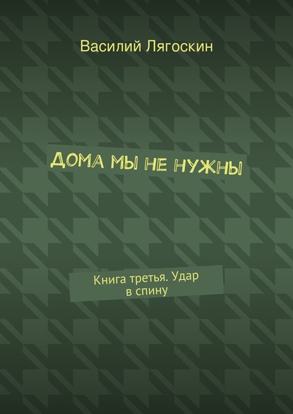 Дома мы не нужны. Книга третья. Удар в спину — Василий Иванович Лягоскин