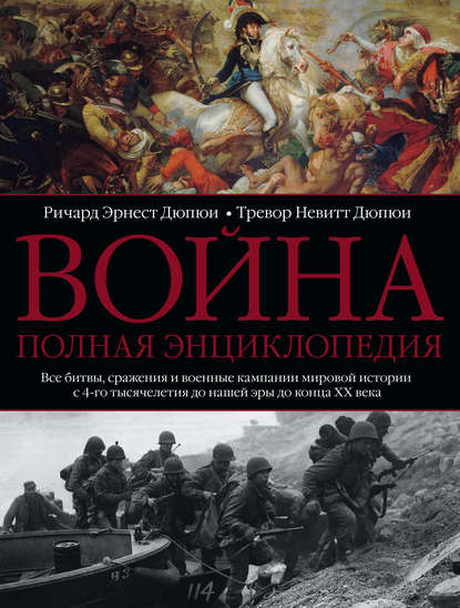 Война. Полная энциклопедия. Все битвы, сражения и военные кампании мировой истории с 4-го тысячелетия до нашей эры до конца XX века - Ричард Эрнест Дюпюи