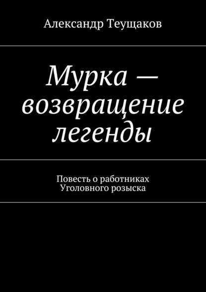 Мурка – возвращение легенды - Александр Александрович Теущаков