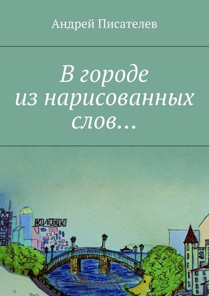 В городе из нарисованных слов… - Андрей Писателев