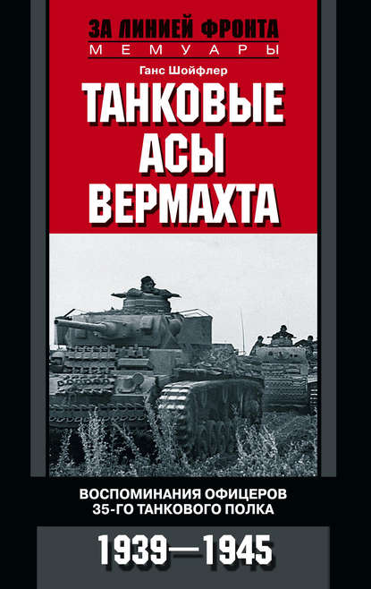 Танковые асы вермахта. Воспоминания офицеров 35-го танкового полка. 1939–1945 - Ганс Шойфлер