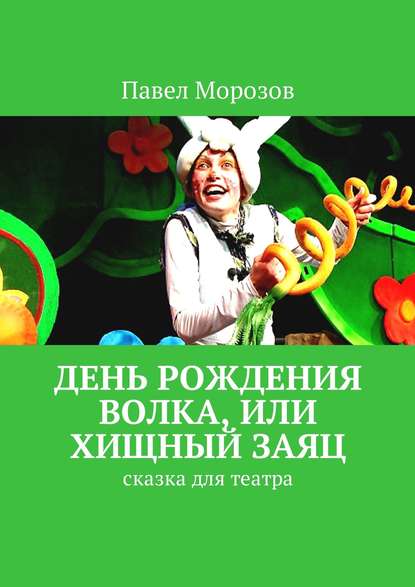 День рождения Волка, или Хищный Заяц. Сказка для театра — Павел Морозов