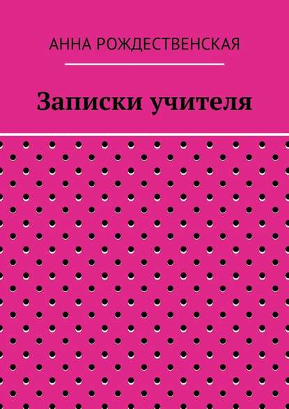 Записки учителя — Анна Николаевна Рождественская