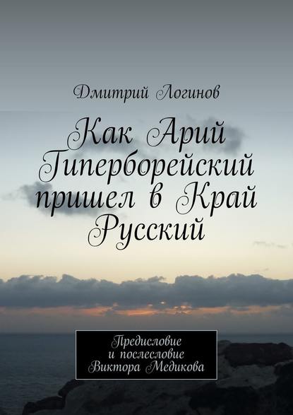 Как Арий Гиперборейский пришел в Край Русский - Дмитрий Логинов