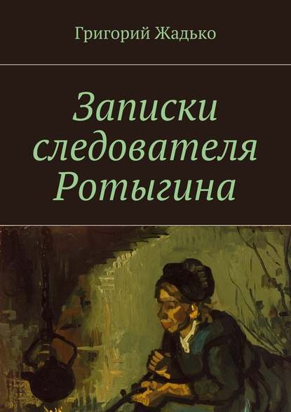 Записки следователя Ротыгина - Григорий Жадько