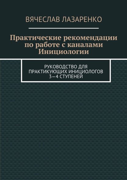 Практические рекомендации по работе с каналами инициологии — Вячеслав Лазаренко