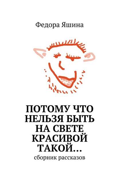 Потому что нельзя быть на свете красивой такой… сборник рассказов — Федора Яшина