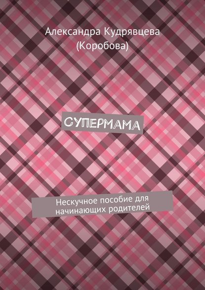 Супермама. Нескучное пособие для начинающих родителей - Александра Кудрявцева