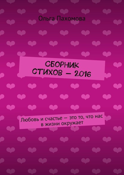 Сборник стихов – 2016. Любовь и счастье – это то, что нас в жизни окружает — Ольга Пахомова