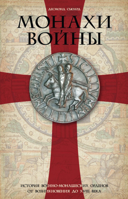 Монахи войны. История военно-монашеских орденов от возникновения до XVIII века - Десмонд Сьюард