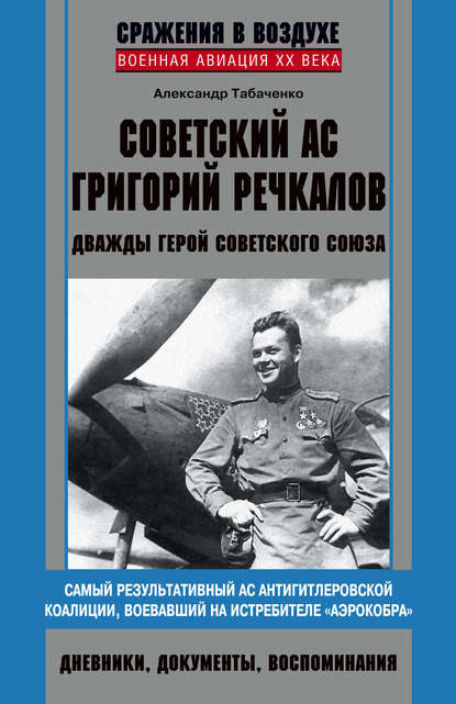 Советский ас Григорий Речкалов, дважды Герой Советского Союза. Дневники, документы, воспоминания - Александр Табаченко