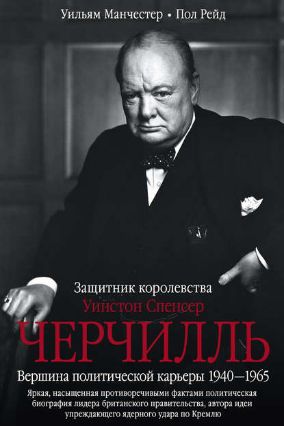 Уинстон Спенсер Черчилль. Защитник королевства. Вершина политической карьеры. 1940–1965 - Уильям Манчестер