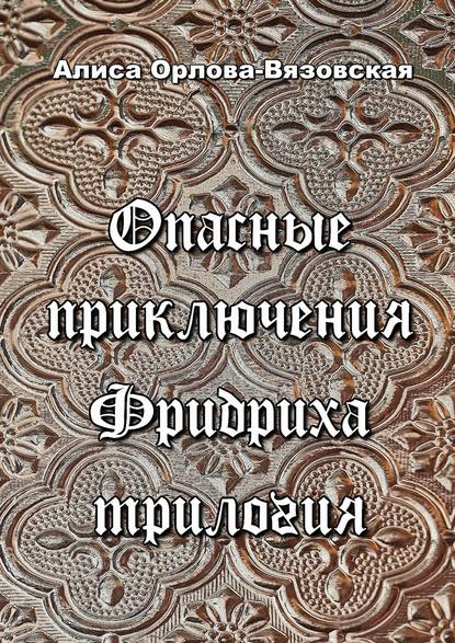 Опасные приключения Фридриха. Трилогия — Алиса Орлова-Вязовская