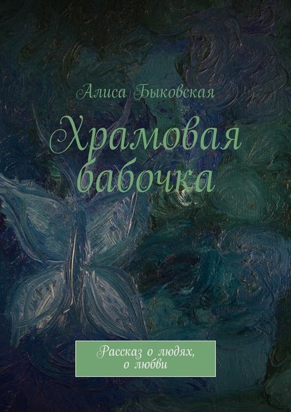 Храмовая бабочка. Рассказ о людях, о любви — Алиса Быковская