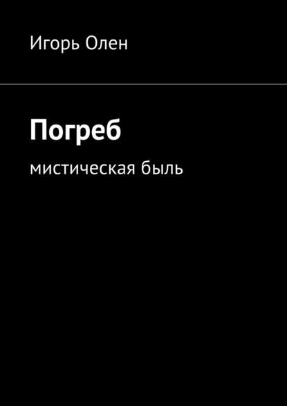 Погреб. Мистическая быль - Игорь Олен