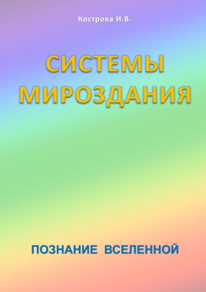 Системы Мироздания. Познание Вселенной - Ирина Владимировна Кострова